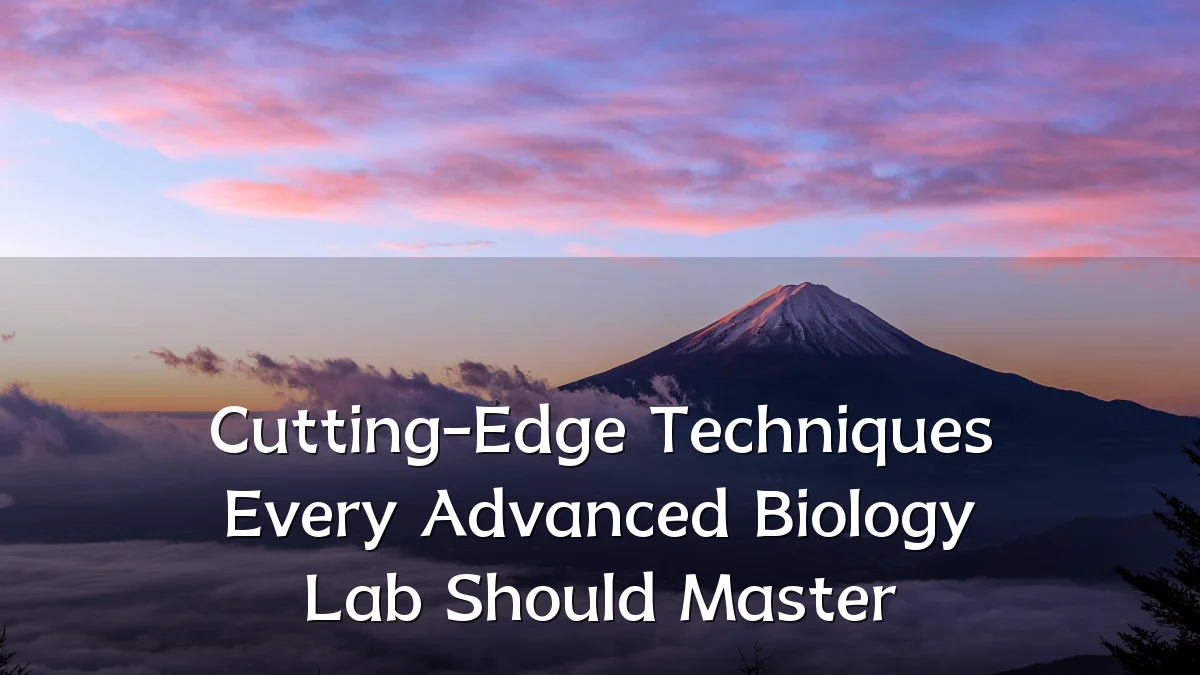 Cutting-Edge Techniques Every Advanced Biology Lab Should Master
