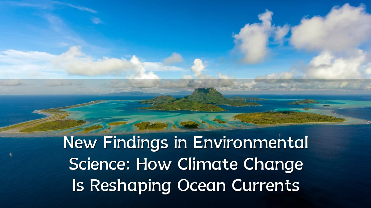 New Findings in Environmental Science: How Climate Change Is Reshaping Ocean Currents
