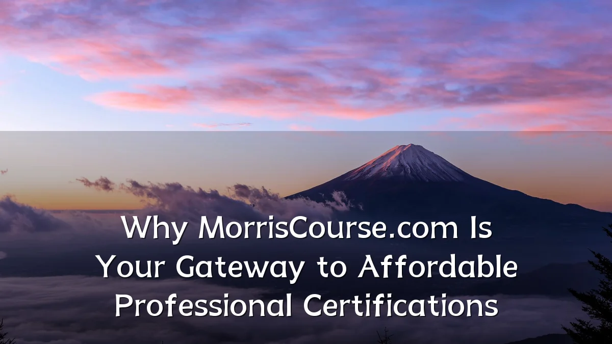 Why MorrisCourse.com Is Your Gateway to Affordable Professional Certifications