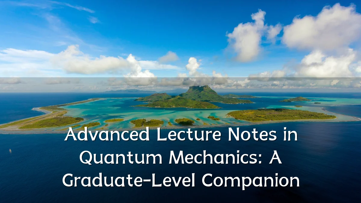 Advanced Lecture Notes in Quantum Mechanics: A Graduate-Level Companion