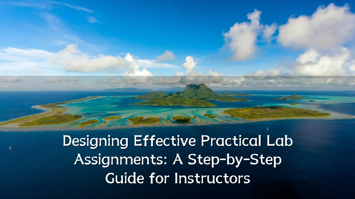 Designing Effective Practical Lab Assignments: A Step-by-Step Guide for Instructors