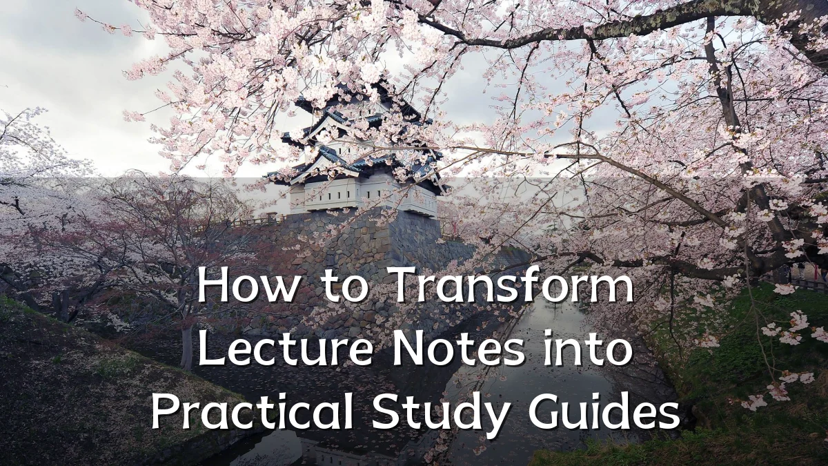 How to Transform Lecture Notes into Practical Study Guides