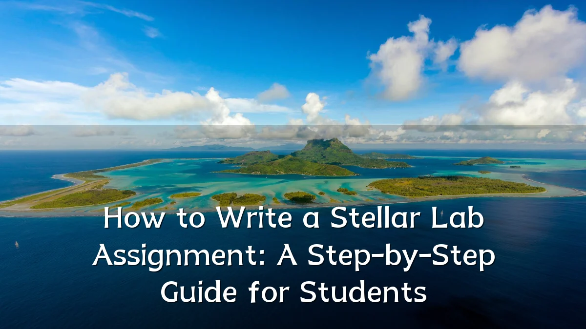 How to Write a Stellar Lab Assignment: A Step-by-Step Guide for Students