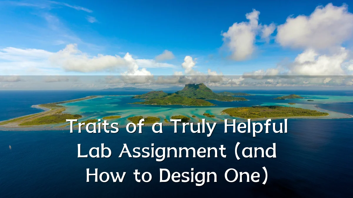Traits of a Truly Helpful Lab Assignment (and How to Design One)