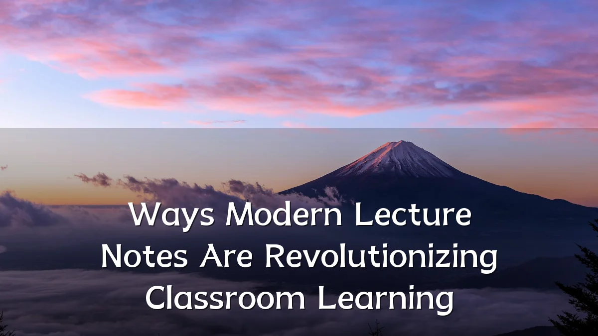 Ways Modern Lecture Notes Are Revolutionizing Classroom Learning