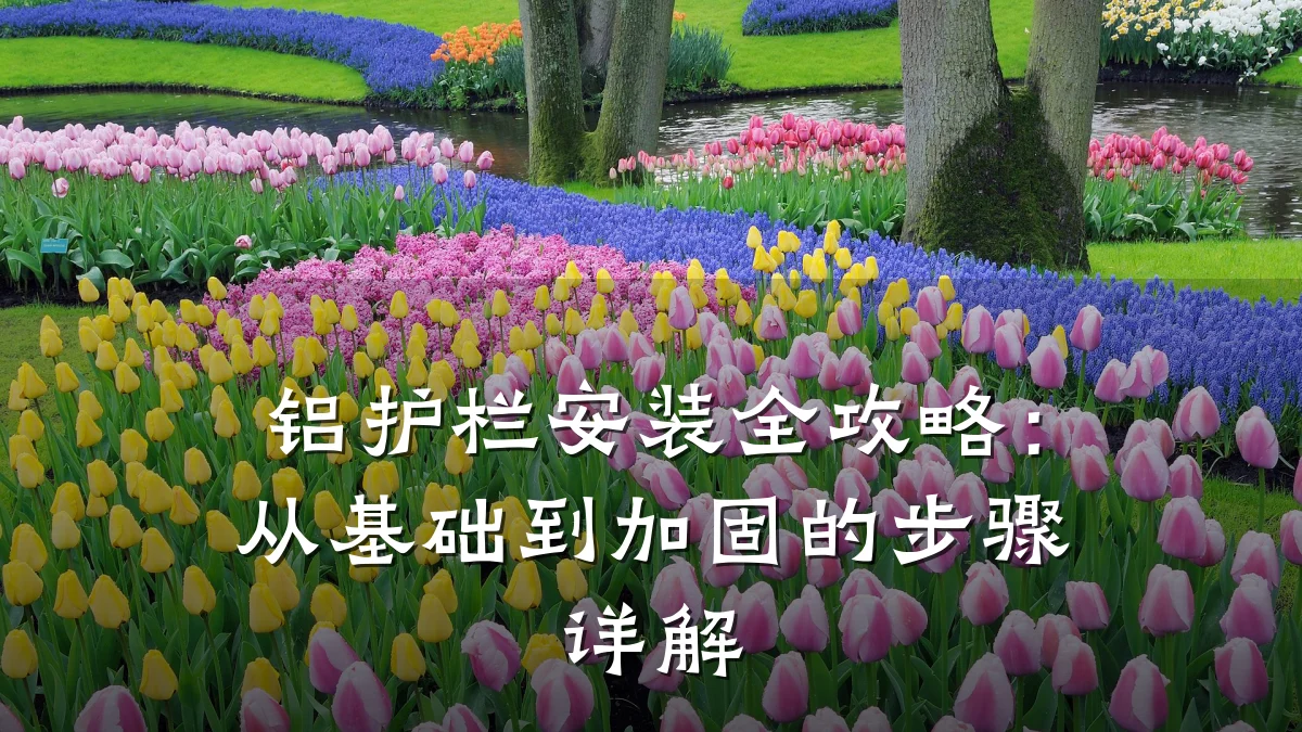 铝护栏安装全攻略：从基础到加固的步骤详解